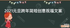 2021元旦跨年简短创意祝福文案