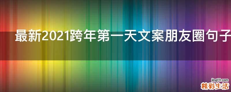 最新2021跨年第一天文案朋友圈句子