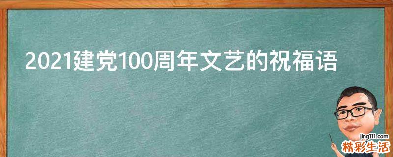 2021建党100周年文艺的祝福语
