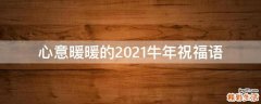 心意暖暖的2021牛年祝福语