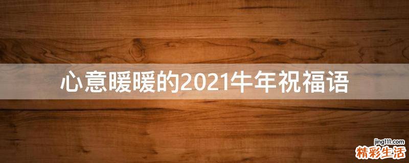 心意暖暖的2021牛年祝福语