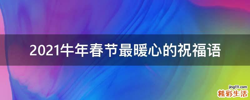 2021牛年春节最暖心的祝福语