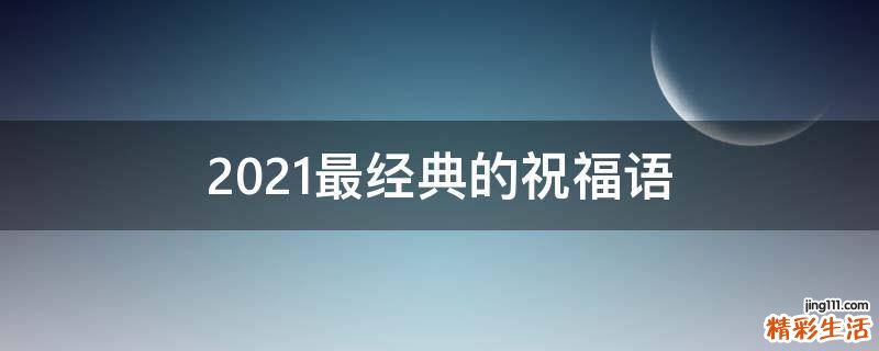 2021最经典的祝福语