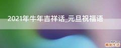 2021年牛年吉祥话_元旦祝福语