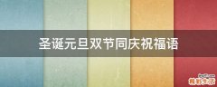 圣诞元旦双节同庆祝福语