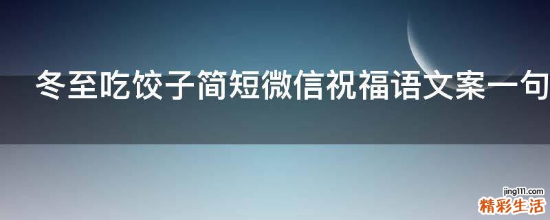 冬至吃饺子简短微信祝福语文案一句话