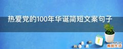 热爱党的100年华诞简短文案句子