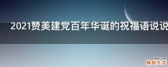 2021赞美建党百年华诞的祝福语说说文案