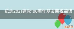 纪念2021建党100周年朋友圈祝福语