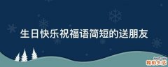 生日快乐祝福语简短的送朋友