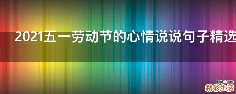 2021五一劳动节的心情说说句子精选