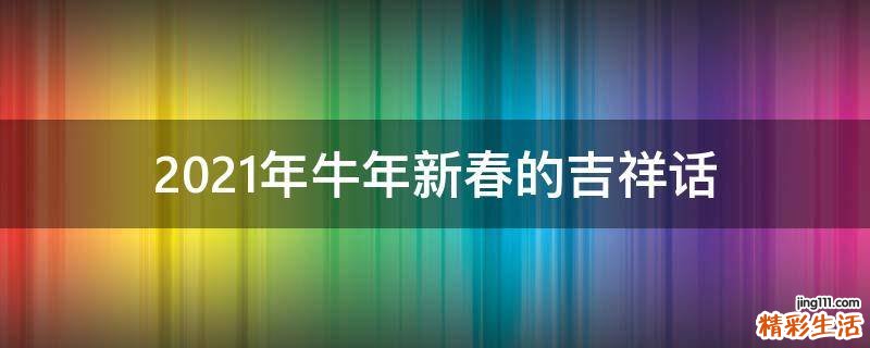 2021年牛年新春的吉祥话