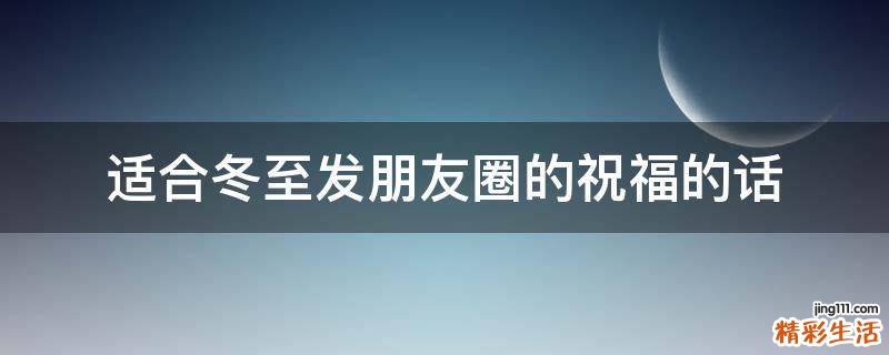 适合冬至发朋友圈的祝福的话