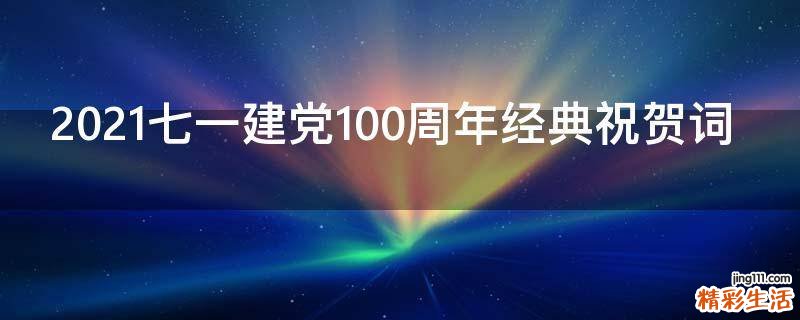 2021七一建党100周年经典祝贺词