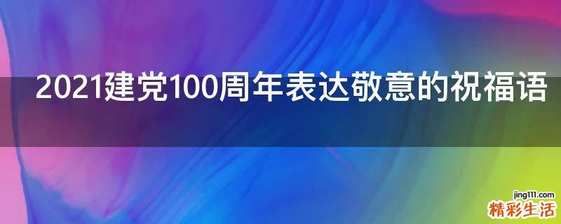 2021建党100周年表达敬意的祝福语