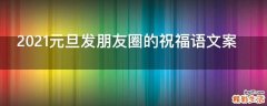 2021元旦发朋友圈的祝福语文案