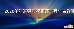 2028羊年迎猴年祝福语、拜年吉祥话