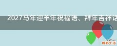 2027马年迎羊年祝福语、拜年吉祥话