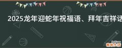 2025龙年迎蛇年祝福语、拜年吉祥话