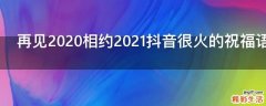 再见2021相约2021抖音很火的祝福语文案