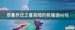 恭喜乔迁之喜简短的祝福语66句