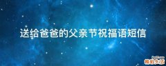 送给爸爸的父亲节祝福语短信