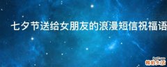 七夕节送给女朋友的浪漫短信祝福语