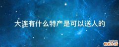 大连有什么特产是可以送人的
