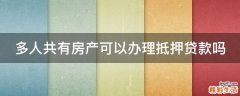 多人共有房产可以办理抵押贷款吗