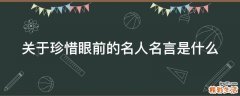 关于珍惜眼前的名人名言是什么