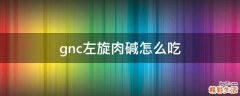 gnc左旋肉碱怎么吃
