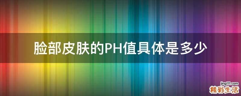 脸部皮肤的PH值具体是多少