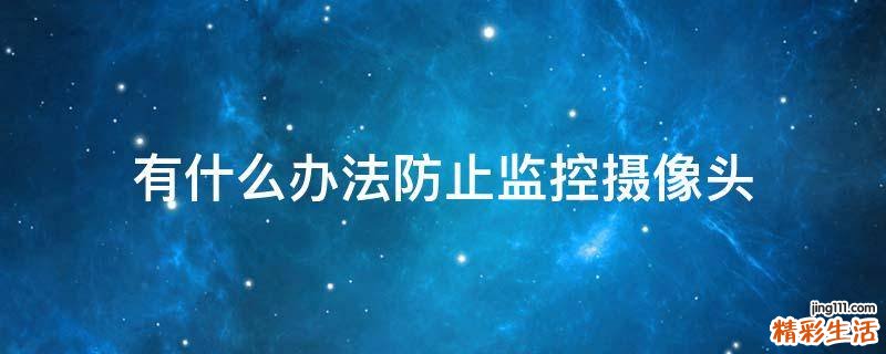 有什么办法防止监控摄像头