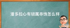 潘多拉心有锁属串饰怎么样