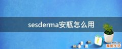 sesderma安瓶怎么用
