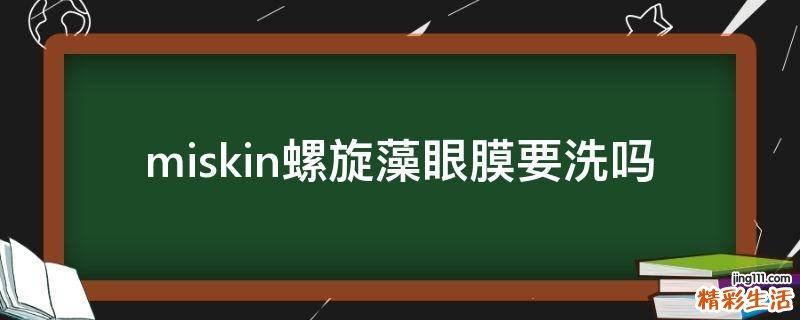 miskin螺旋藻眼膜要洗吗