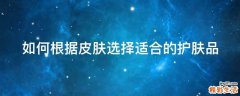 如何根据皮肤选择适合的护肤品