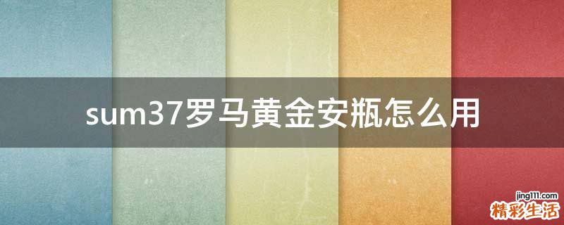 sum37罗马黄金安瓶怎么用