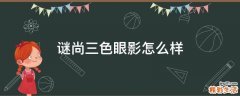 谜尚三色眼影怎么样