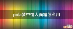 pola梦中情人面霜怎么用