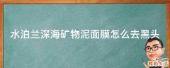 水泊兰深海矿物泥面膜怎么去黑头