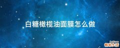 白糖橄榄油面膜怎么做