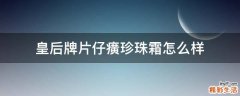 皇后牌片仔癀珍珠霜怎么样