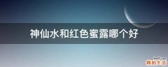 神仙水和红色蜜露哪个好