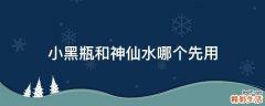 小黑瓶和神仙水哪个先用