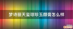 梦诗丽天玺琼珍玉颜膏怎么样