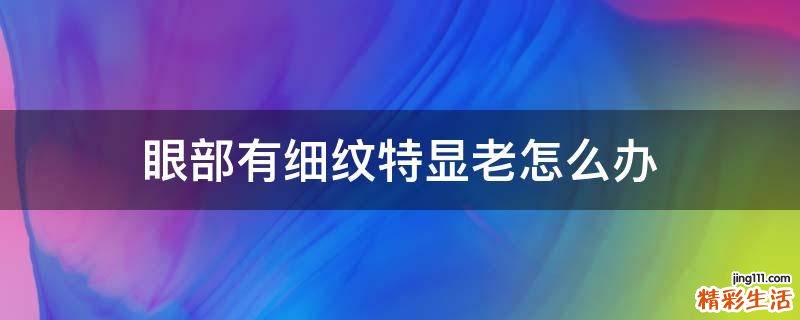 眼部有细纹特显老怎么办