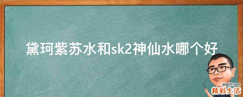 黛珂紫苏水和sk2神仙水哪个好