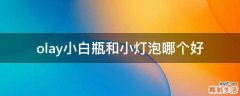 olay小白瓶和小灯泡哪个好