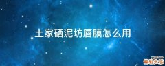 土家硒泥坊唇膜怎么用